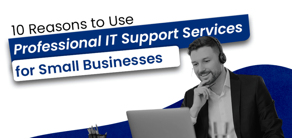 10 Reasons to Use Professional IT Support Services for Small Businesses!